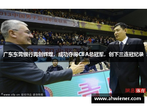 广东东莞银行再创辉煌，成功夺得CBA总冠军，创下三连冠纪录