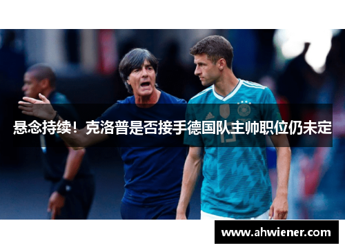 悬念持续！克洛普是否接手德国队主帅职位仍未定