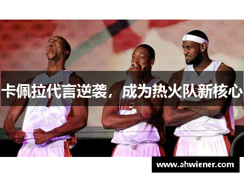 卡佩拉代言逆袭，成为热火队新核心