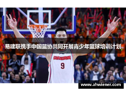 易建联携手中国篮协共同开展青少年篮球培训计划